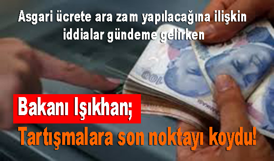 Asgari ücrete ara zam yapılacağına ilişkin iddialar gündeme gelirken Bakanı Işıkhan tartışmalara son noktayı koydu! 