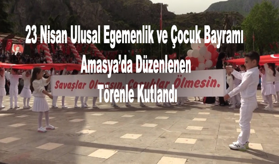 23 Nisan Ulusal Egemenlik ve Çocuk Bayramı Amasya’da Düzenlenen Törenle Kutlandı
