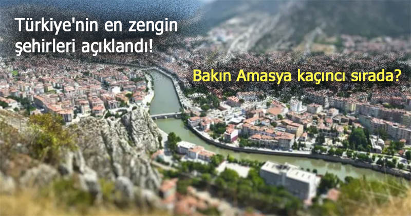 Türkiye'nin en zengin şehirleri açıklandı! Bakın Amasya kaçıncı sırada?