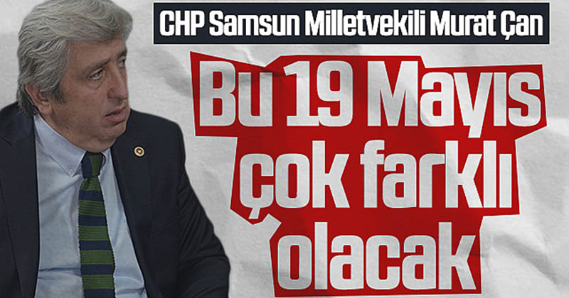 CHP Samsun Milletvekili Murat Çan: Bu 19 Mayıs çok farklı olacak