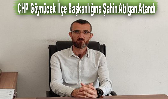 CHP Göynücek İlçe Başkanlığına Şahin Atılgan Atandı