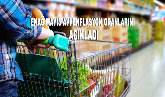 ENAG MAYIS AYI ENFLASYON ORANLARINI ACIKLADI
