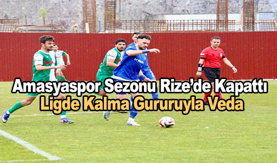 Amasyaspor Sezonu Rize’de Kapattı: Ligde Kalma Gururuyla Veda