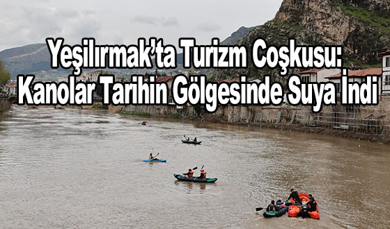 Yeşilırmak’ta Turizm Coşkusu: Kanolar Tarihin Gölgesinde Suya İndi