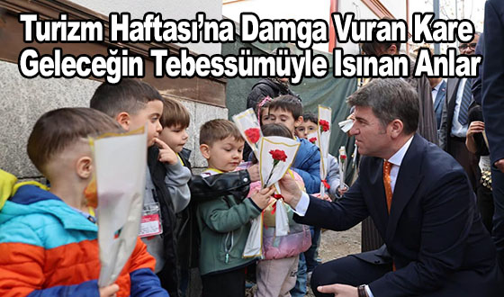 Turizm Haftası’na Damga Vuran Kare: Geleceğin Tebessümüyle Isınan Anlar