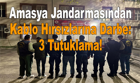 Amasya Jandarmasından Kablo Hırsızlarına Darbe: 3 Tutuklama!
