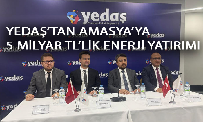 YEDAŞ’TAN AMASYA’YA 5 MİLYAR TL’LİK ENERJİ YATIRIMI