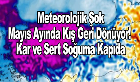 Meteorolojik Şok: Mayıs Ayında Kış Geri Dönüyor! Kar ve Sert Soğuma Kapıda