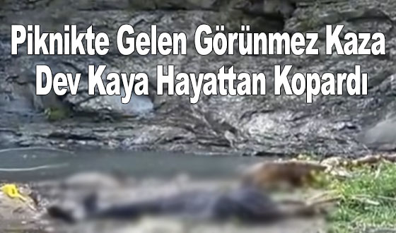 Piknikte Gelen Görünmez Kaza: Dev Kaya Hayattan Kopardı