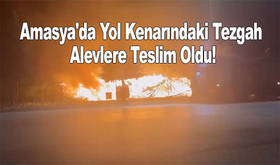 Amasya'da Yol Kenarındaki Tezgah Alevlere Teslim Oldu!