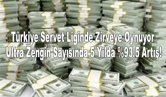 Türkiye Servet Liginde Zirveye Oynuyor: Ultra Zengin Sayısında 5 Yılda %93,5 Artış!