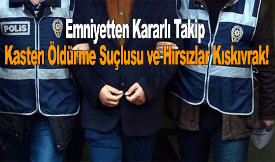 Emniyetten Kararlı Takip: Kasten Öldürme Suçlusu ve Hırsızlar Kıskıvrak!