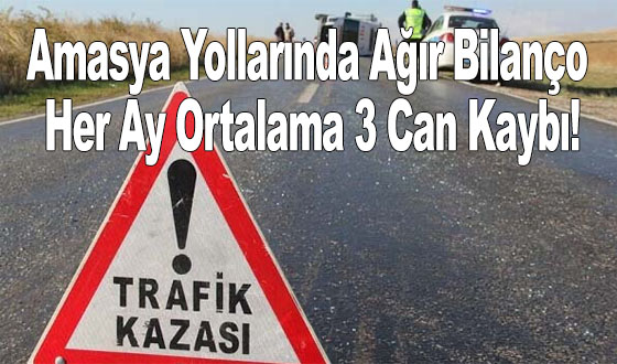 Amasya Yollarında Ağır Bilanço: Her Ay Ortalama 3 Can Kaybı!