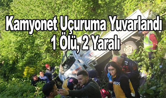 Kamyonet Uçuruma Yuvarlandı: 1 Ölü, 2 Yaralı