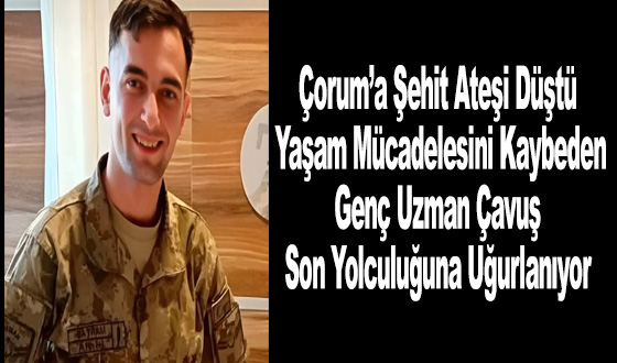 Çorum’a Şehit Ateşi Düştü: Yaşam Mücadelesini Kaybeden Genç Uzman Çavuş Son Yolculuğuna Uğurlanıyor