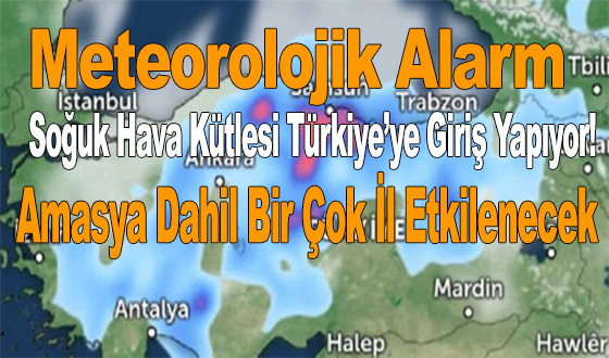 Meteorolojik Alarm Soğuk Hava Kütlesi Türkiye’ye Giriş Yapıyor! Amasya Dahil Bir Çok İl Etkilenecek