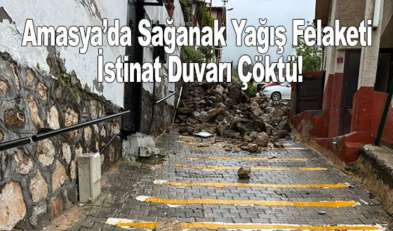 Amasya’da Sağanak Yağış Felaketi: İstinat Duvarı Çöktü!