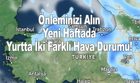 Önleminizi Alın: Yeni Haftada Yurtta İki Farklı Hava Durumu!