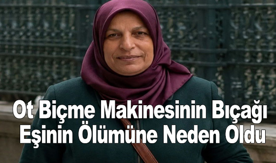 Ot Biçme Makinesinin Bıçağı Eşinin Ölümüne Neden Oldu