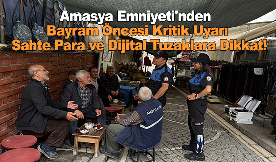 Amasya Emniyeti'nden Bayram Öncesi Kritik Uyarı: Sahte Para ve Dijital Tuzaklara Dikkat!