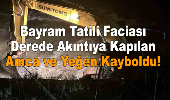 Bayram Tatili Faciası: Derede Akıntıya Kapılan Amca ve Yeğen Kayboldu!