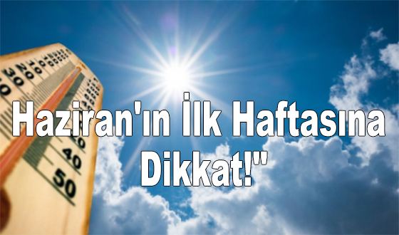 Haziran'ın İlk Haftasına Dikkat!