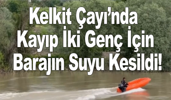 Kelkit Çayı’nda Kayıp İki Genç İçin Barajın Suyu Kesildi!