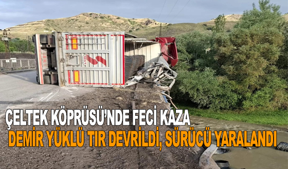 ÇELTEK KÖPRÜSÜ’NDE FECİ KAZA: DEMİR YÜKLÜ TIR DEVRİLDİ, SÜRÜCÜ YARALANDI
