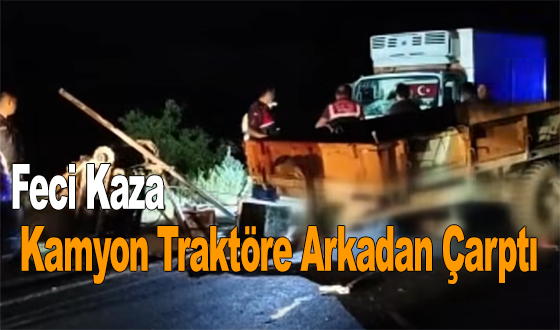 Feci Kaza: Kamyon Traktöre Arkadan Çarptı