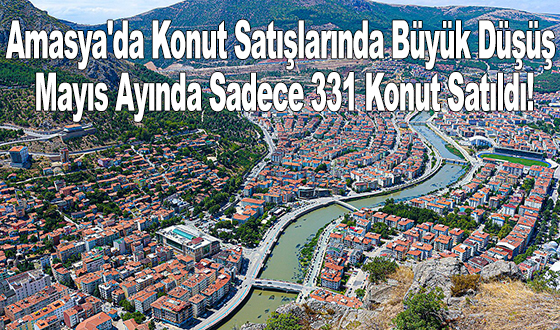 Amasya'da Konut Satışlarında Büyük Düşüş: Mayıs Ayında Sadece 331 Konut Satıldı!