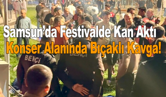 Samsun’da Festivalde Kan Aktı: Konser Alanında Bıçaklı Kavga!