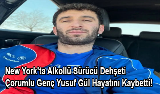 New York’ta Alkollü Sürücü Dehşeti: Çorumlu Genç Yusuf Gül Hayatını Kaybetti!
