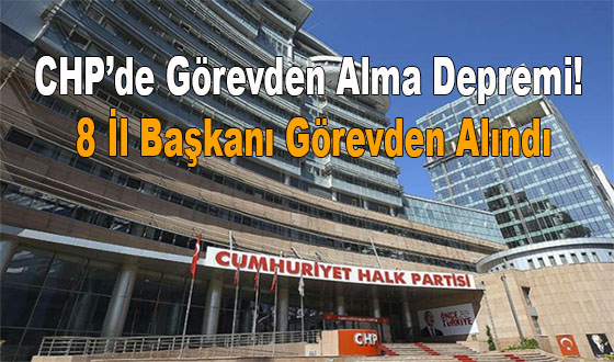 CHP’de Görevden Alma Depremi! 8 İl Başkanı Görevden Alındı