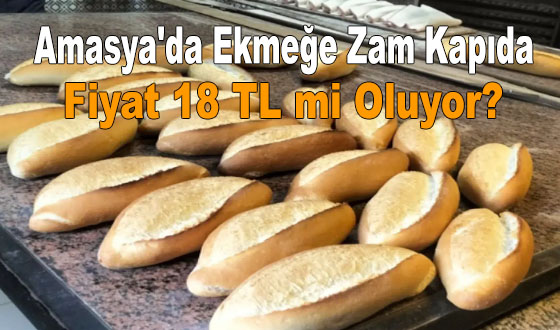 Amasya'da Ekmeğe Zam Kapıda! Fiyat 18 TL mi Oluyor?