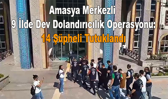 Amasya Merkezli 9 İlde Dev Dolandırıcılık Operasyonu: 14 Şüpheli Tutuklandı