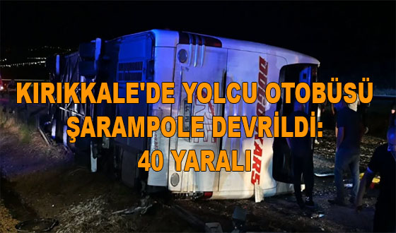 KIRIKKALE'DE YOLCU OTOBÜSÜ ŞARAMPOLE DEVRİLDİ: 40 YARALI