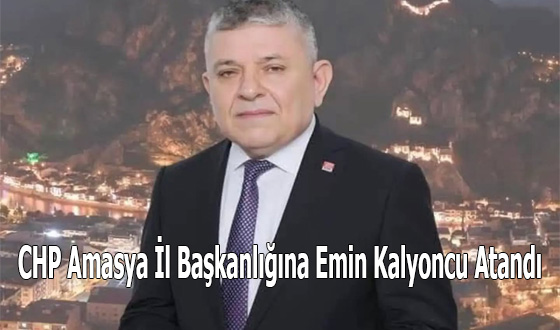 CHP Amasya İl Başkanlığına Emin Kalyoncu Atandı