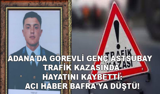 ADANA'DA GÖREVLİ GENÇ ASTSUBAY TRAFİK KAZASINDA HAYATINI KAYBETTİ: ACI HABER BAFRA'YA DÜŞTÜ!