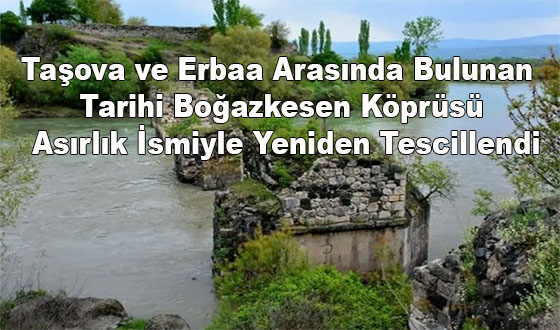 Taşova ve Erbaa Arasında Bulunan Tarihi Boğazkesen Köprüsü Asırlık İsmiyle Yeniden Tescillendi
