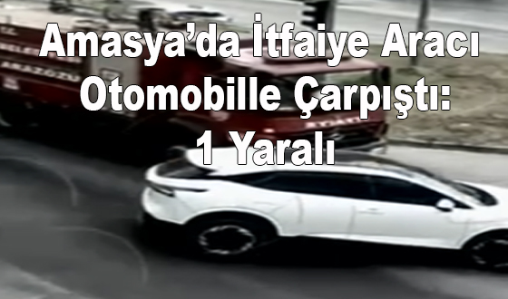 Amasya’da İtfaiye Aracı Otomobille Çarpıştı: 1 Yaralı