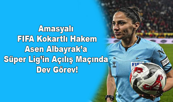 Amasyalı FIFA Kokartlı Hakem Asen Albayrak’a Süper Lig’in Açılış Maçında Dev Görev!