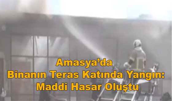 Amasya’da Binanın Teras Katında Yangın: Maddi Hasar Oluştu