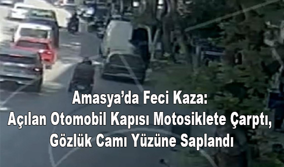 Amasya’da Feci Kaza: Açılan Otomobil Kapısı Motosiklete Çarptı, Gözlük Camı Yüzüne Saplandı