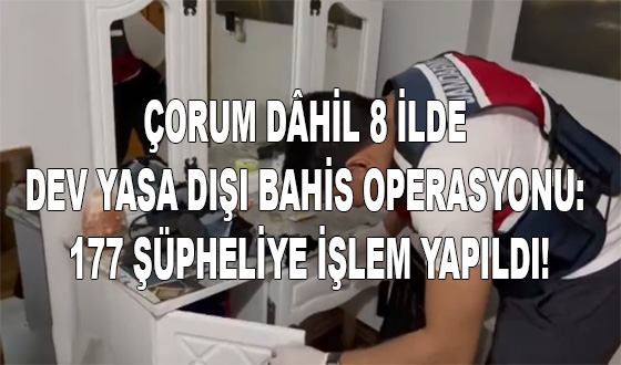 ÇORUM DÂHİL 8 İLDE DEV YASA DIŞI BAHİS OPERASYONU: 177 ŞÜPHELİYE İŞLEM YAPILDI!