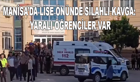 MANİSA’DA LİSE ÖNÜNDE SİLAHLI KAVGA: YARALI ÖĞRENCİLER VAR