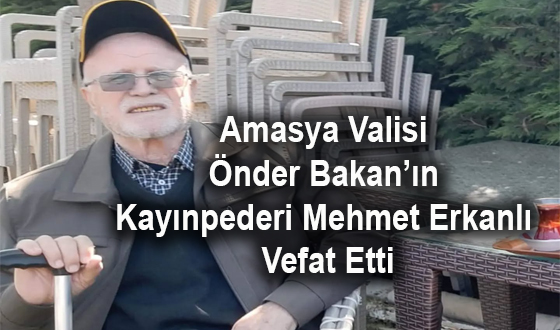 Amasya Valisi Önder Bakan’ın Kayınpederi Mehmet Erkanlı Vefat Etti