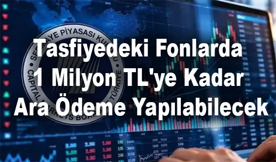 Tasfiyedeki Fonlarda 1 Milyon TL'ye Kadar Ara Ödeme Yapılabilecek