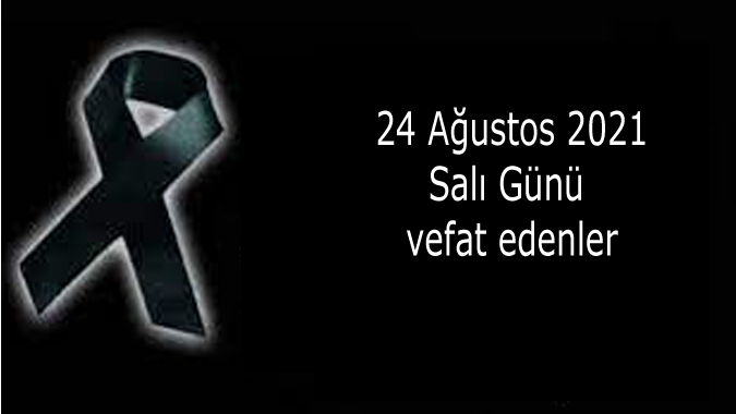 24 Ağustos 2021 Salı Günü Vefat Edenler