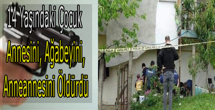 14 Yaşındaki Çocuk Annesini, Ağabeyini ve Anneannesini Öldürdü!