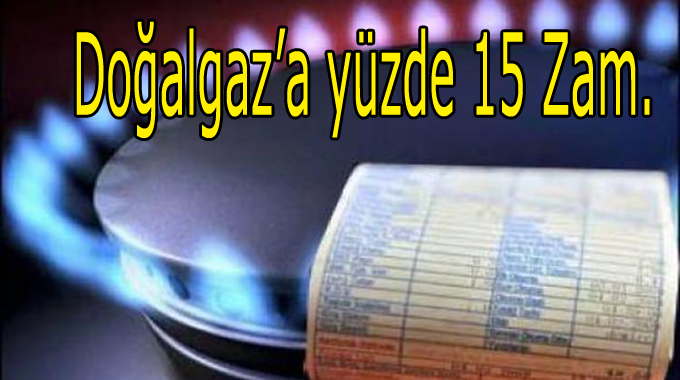 Doğalgaza yüzde 15 Zam! 